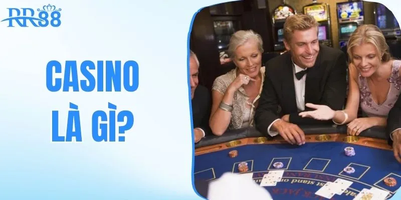 Casino là gì? Các loại hình thức phổ biến nhất ngày nay